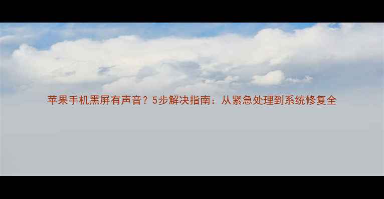 图片 苹果手机黑屏有声音？5步解决指南：从紧急处理到系统修复全
