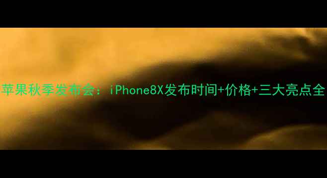 图片 苹果秋季发布会：iPhone8X发布时间+价格+三大亮点全