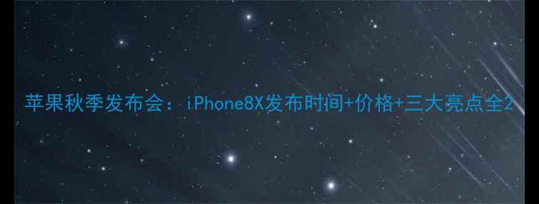 苹果秋季发布会iPhone8X发布时间价格三大亮点全