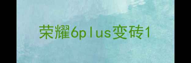 荣耀6plus变砖