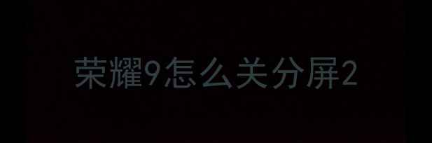 荣耀9怎么关分屏