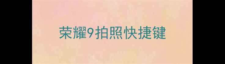 图片 荣耀9拍照快捷键