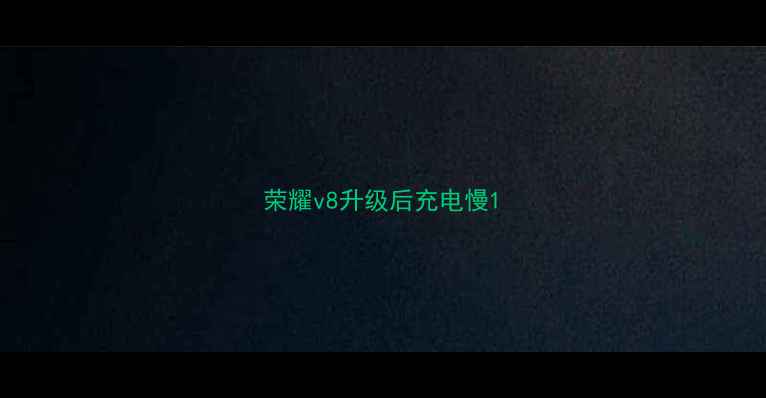 荣耀v8升级后充电慢