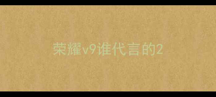 图片 荣耀v9谁代言的2