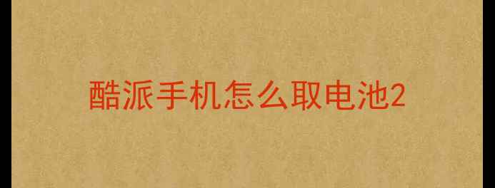 酷派手机怎么取电池