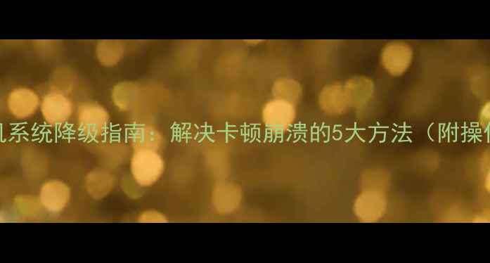 图片 金立手机系统降级指南：解决卡顿崩溃的5大方法（附操作步骤）