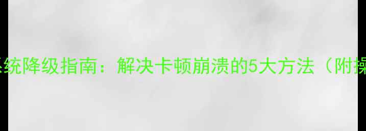 图片 金立手机系统降级指南：解决卡顿崩溃的5大方法（附操作步骤）2