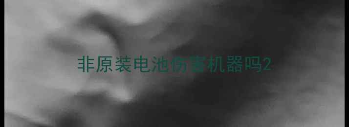 图片 非原装电池伤害机器吗2