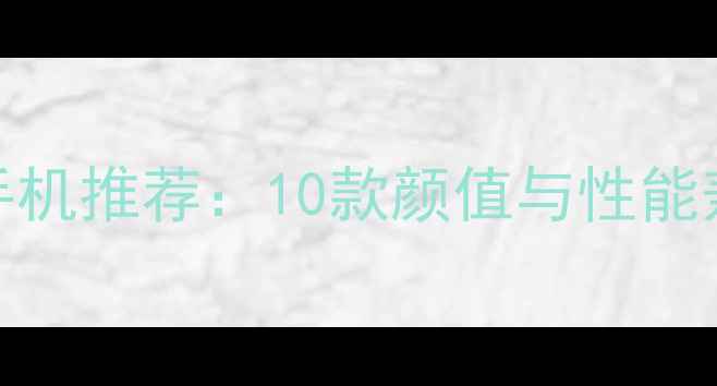 图片 高性价比安卓手机推荐：10款颜值与性能兼具的全面评测