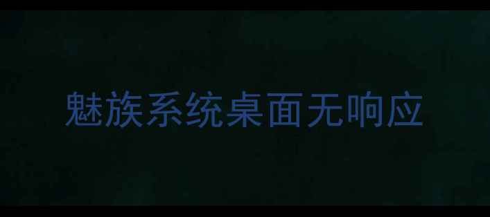 魅族系统桌面无响应