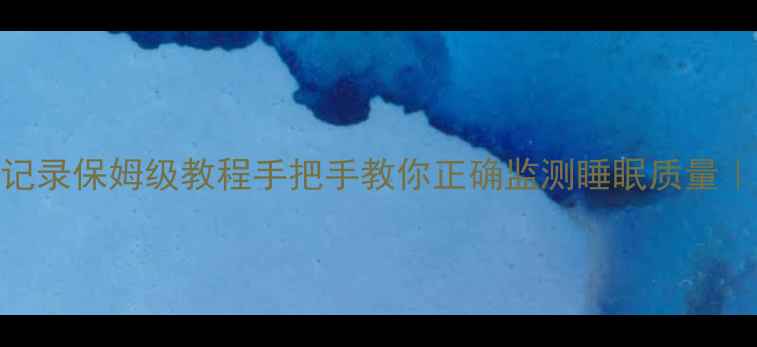 图片 🌙小米手环8睡眠记录保姆级教程手把手教你正确监测睡眠质量｜附数据解读技巧2