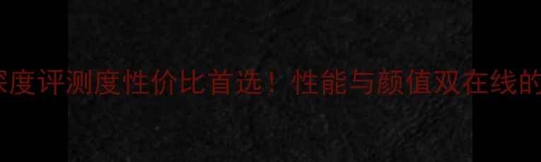 Jugate手机深度评测度性价比首选性能与颜值双在线的宝藏机型全