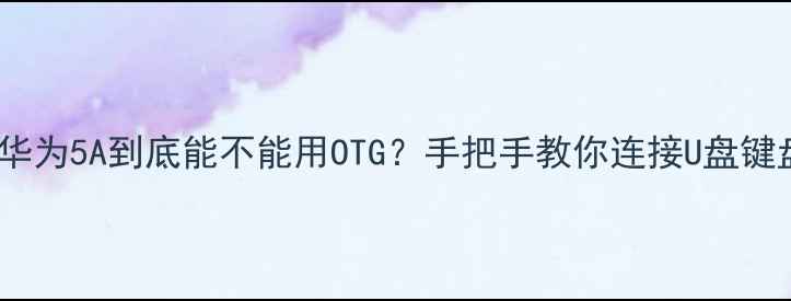 图片 💡实测！华为5A到底能不能用OTG？手把手教你连接U盘键盘鼠标！2