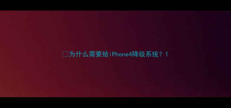 为什么需要给iPhone4降级系统