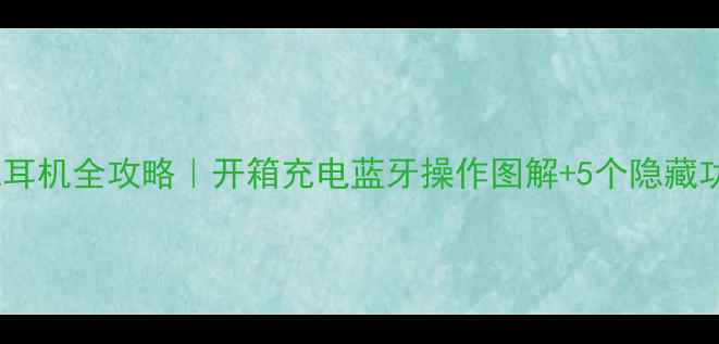 OPPO手机耳机全攻略开箱充电蓝牙操作图解5个隐藏功能大公开