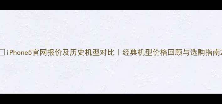 图片 📱iPhone5官网报价及历史机型对比｜经典机型价格回顾与选购指南2