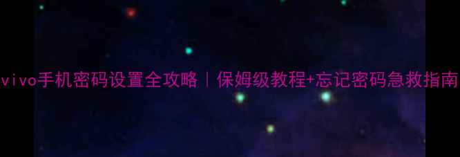 vivo手机密码设置全攻略保姆级教程忘记密码急救指南