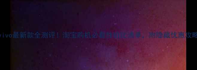 vivo最新款全测评淘宝购机必看性价比清单附隐藏优惠攻略