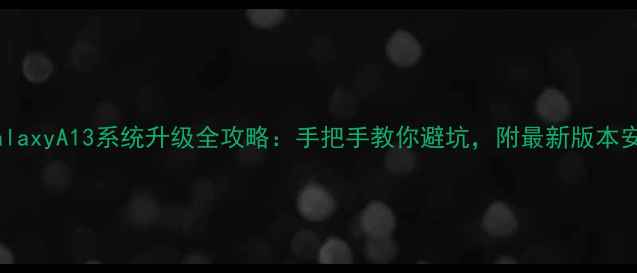 图片 📱三星GalaxyA13系统升级全攻略：手把手教你避坑，附最新版本安装教程1