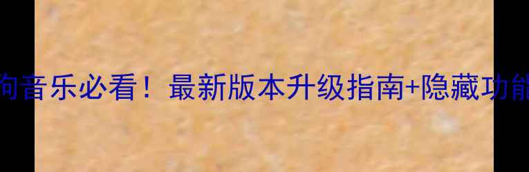 图片 📱手机酷狗音乐必看！最新版本升级指南+隐藏功能全解锁🎵