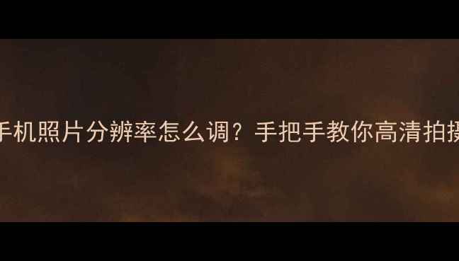 图片 📱苹果手机照片分辨率怎么调？手把手教你高清拍摄秘籍✨