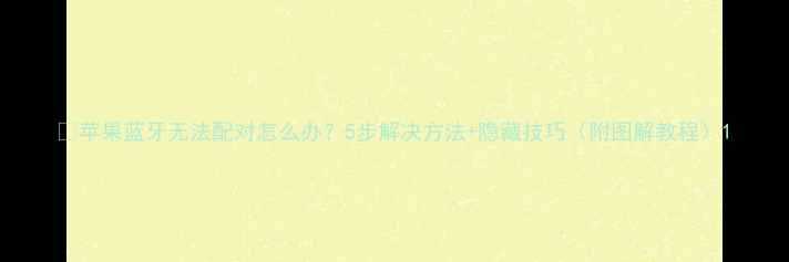 图片 📱苹果蓝牙无法配对怎么办？5步解决方法+隐藏技巧（附图解教程）1