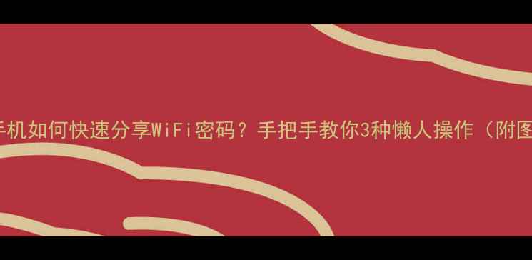 OPPO手机如何快速分享WiFi密码手把手教你3种懒人操作附图文教程
