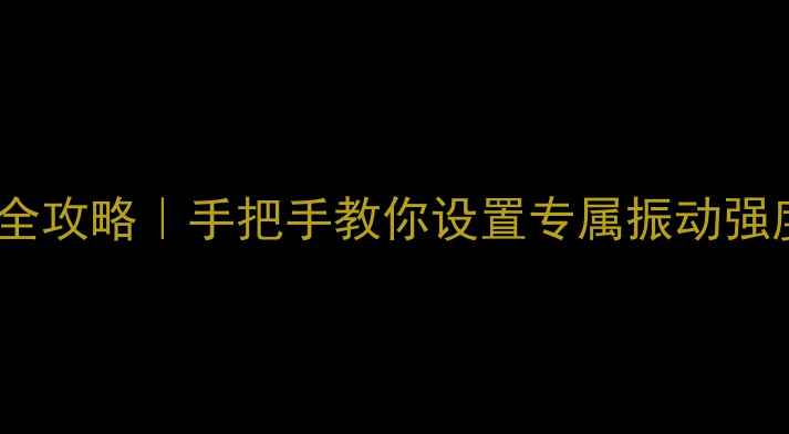 OPPO手机振动调节全攻略手把手教你设置专属振动强度附不同机型教程