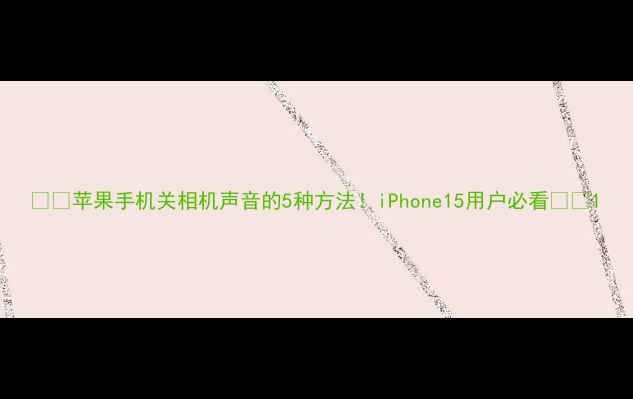 苹果手机关相机声音的5种方法iPhone15用户必看