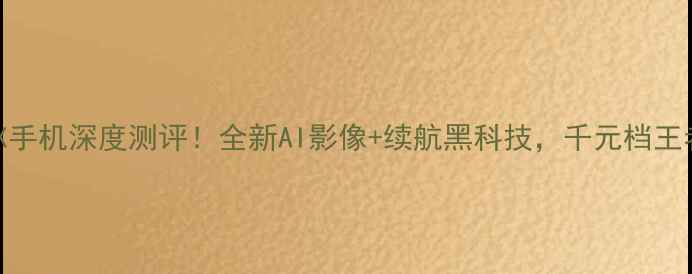VIVONEX手机深度测评全新AI影像续航黑科技千元档王者来了