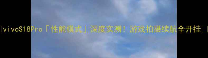 图片 🔥vivoS18Pro「性能模式」深度实测！游戏拍摄续航全开挂💥1