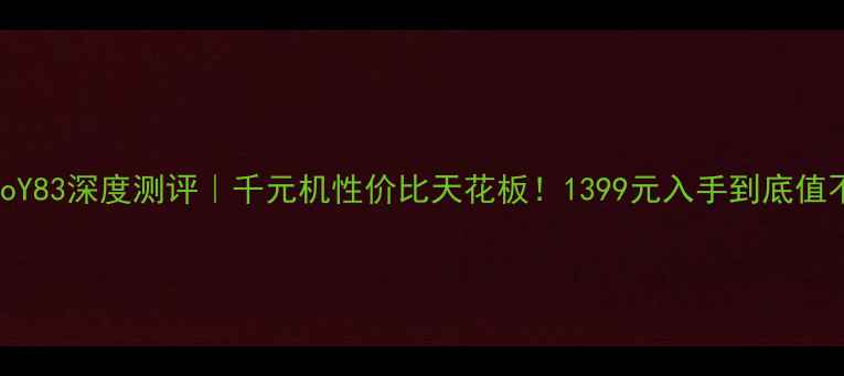vivoY83深度测评千元机性价比天花板1399元入手到底值不值