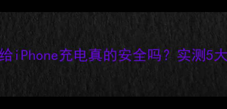 安卓充电器给iPhone充电真的安全吗实测5大真相大公开