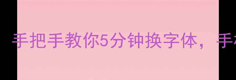 安卓字体全攻略手把手教你5分钟换字体手机秒变高级感