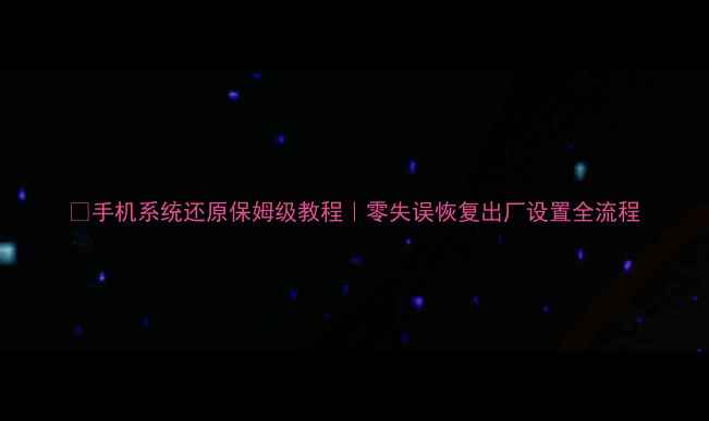图片 🔥手机系统还原保姆级教程｜零失误恢复出厂设置全流程