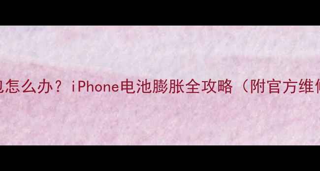 图片 🔥苹果手机电池鼓包怎么办？iPhone电池膨胀全攻略（附官方维修指南+自检技巧）2