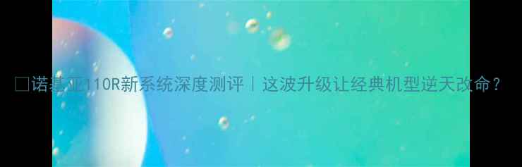 图片 🔥诺基亚110R新系统深度测评｜这波升级让经典机型逆天改命？