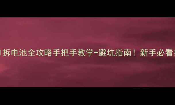 华为H60L11拆电池全攻略手把手教学避坑指南新手必看换电池教程